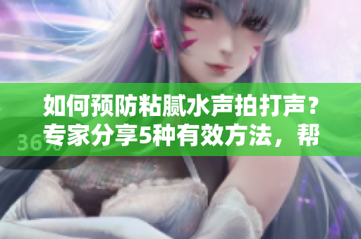 如何預(yù)防粘膩水聲拍打聲？專家分享5種有效方法，幫您擺脫困擾