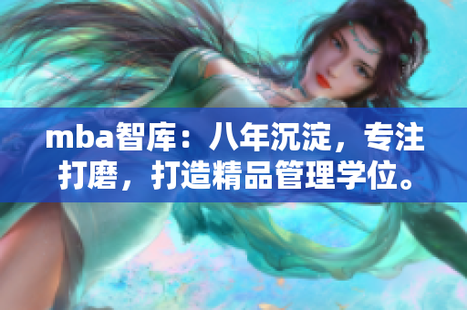 mba智庫：八年沉淀，專注打磨，打造精品管理學(xué)位。
