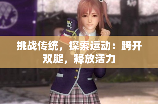 挑戰(zhàn)傳統(tǒng)，探索運(yùn)動(dòng)：跨開(kāi)雙腿，釋放活力