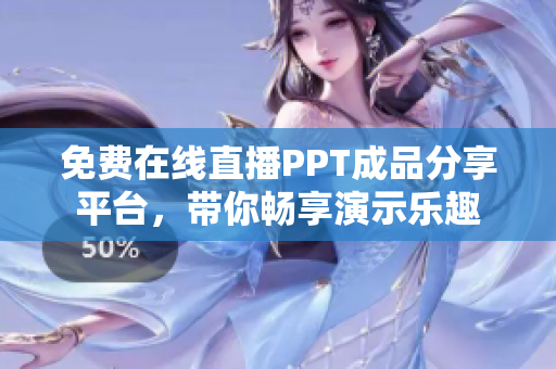 免費在線直播PPT成品分享平臺，帶你暢享演示樂趣