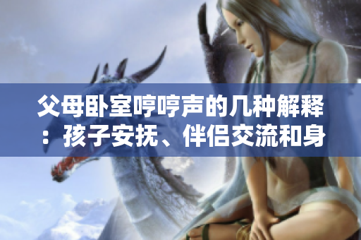 父母臥室哼哼聲的幾種解釋：孩子安撫、伴侶交流和身體不適。