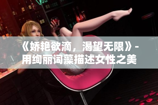 《嬌艷欲滴，渴望無(wú)限》- 用絢麗詞藻描述女性之美