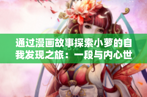 通過漫畫故事探索小蘿的自我發(fā)現(xiàn)之旅：一段與內(nèi)心世界的對(duì)話