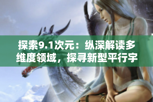 探索9.1次元：縱深解讀多維度領(lǐng)域，探尋新型平行宇宙