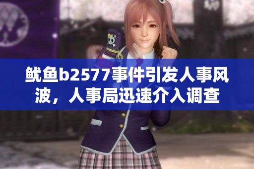 魷魚(yú)b2577事件引發(fā)人事風(fēng)波，人事局迅速介入調(diào)查