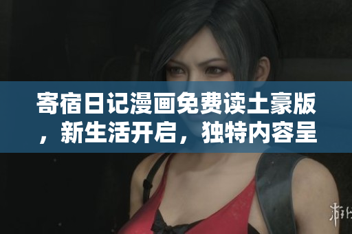 寄宿日記漫畫(huà)免費(fèi)讀土豪版，新生活開(kāi)啟，獨(dú)特內(nèi)容呈現(xiàn)