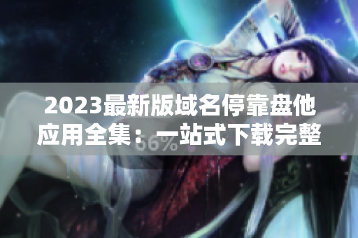 2023最新版域名?？勘P他應(yīng)用全集：一站式下載完整指南！