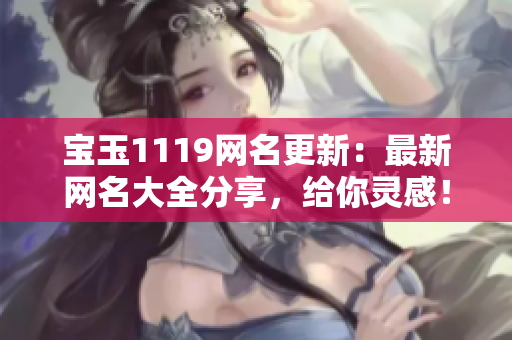 寶玉1119網(wǎng)名更新：最新網(wǎng)名大全分享，給你靈感！