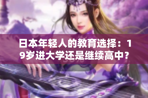 日本年輕人的教育選擇：19歲進(jìn)大學(xué)還是繼續(xù)高中？