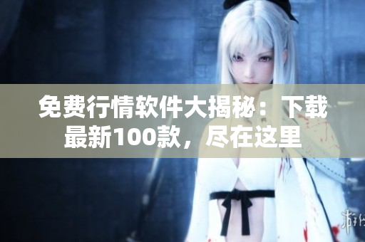 免費(fèi)行情軟件大揭秘：下載最新100款，盡在這里
