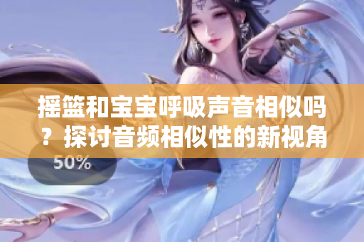 搖籃和寶寶呼吸聲音相似嗎？探討音頻相似性的新視角