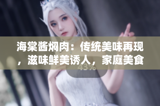 海棠醬燜肉：傳統(tǒng)美味再現(xiàn)，滋味鮮美誘人，家庭美食新選擇