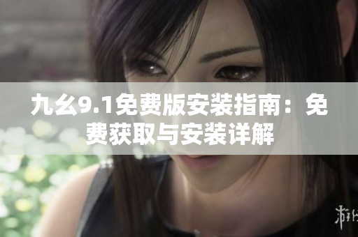 九幺9.1免費(fèi)版安裝指南：免費(fèi)獲取與安裝詳解