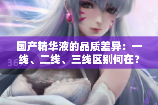國(guó)產(chǎn)精華液的品質(zhì)差異：一線、二線、三線區(qū)別何在？