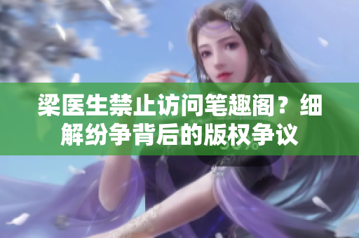 梁醫(yī)生禁止訪問筆趣閣？細解紛爭背后的版權(quán)爭議