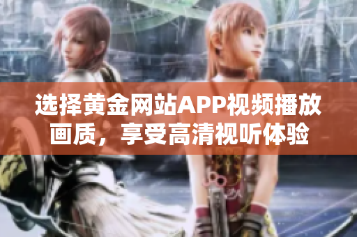 選擇黃金網(wǎng)站APP視頻播放畫質(zhì)，享受高清視聽體驗(yàn)