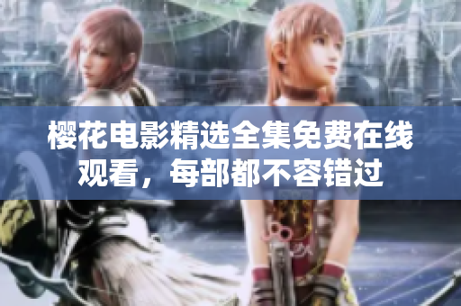 櫻花電影精選全集免費(fèi)在線觀看，每部都不容錯過
