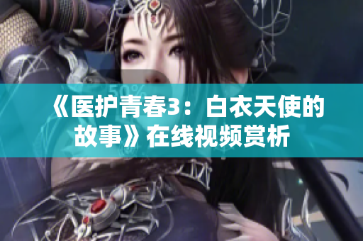 《醫(yī)護青春3：白衣天使的故事》在線視頻賞析