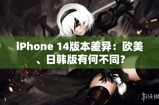 iPhone 14版本差異：歐美、日韓版有何不同？