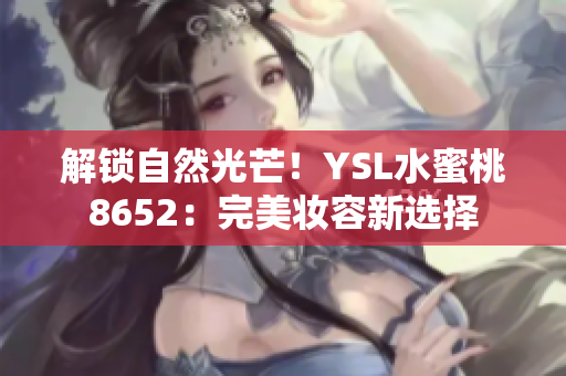 解鎖自然光芒！YSL水蜜桃8652：完美妝容新選擇