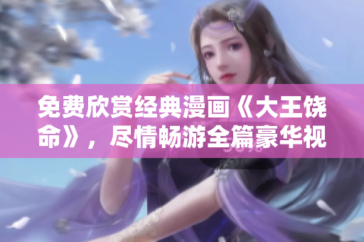 免費欣賞經(jīng)典漫畫《大王饒命》，盡情暢游全篇豪華視覺享受