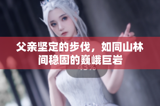 父親堅定的步伐，如同山林間穩(wěn)固的巍峨巨巖