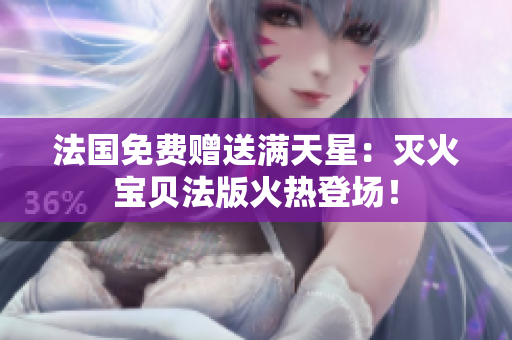 法國免費(fèi)贈送滿天星：滅火寶貝法版火熱登場！