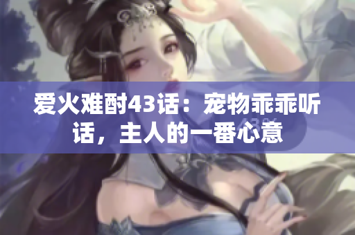 愛火難酎43話：寵物乖乖聽話，主人的一番心意