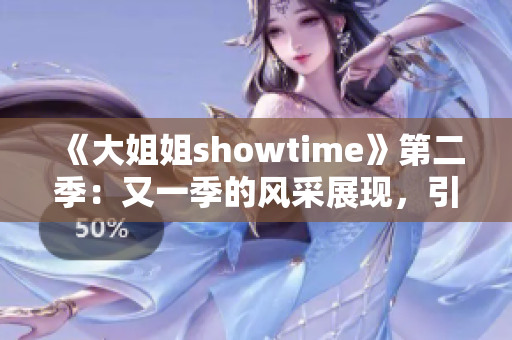《大姐姐showtime》第二季：又一季的風(fēng)采展現(xiàn)，引領(lǐng)觀眾探索新領(lǐng)域