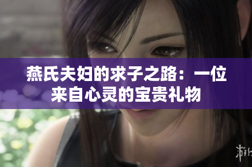 燕氏夫婦的求子之路：一位來(lái)自心靈的寶貴禮物