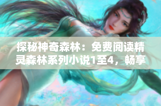 探秘神奇森林：免費(fèi)閱讀精靈森林系列小說(shuō)1至4，暢享奇幻冒險(xiǎn)