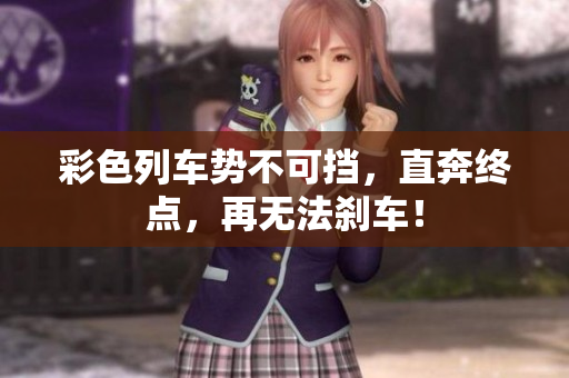 彩色列車勢不可擋，直奔終點，再無法剎車！