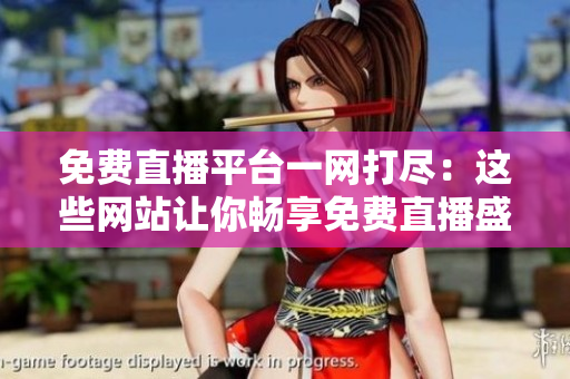 免費直播平臺一網(wǎng)打盡：這些網(wǎng)站讓你暢享免費直播盛宴！