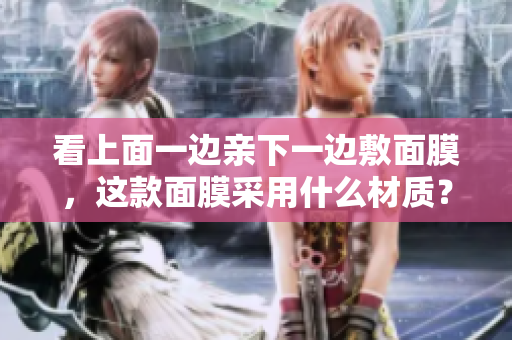 看上面一邊親下一邊敷面膜，這款面膜采用什么材質(zhì)？
