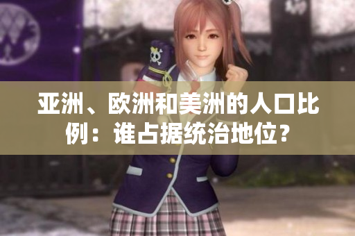 亞洲、歐洲和美洲的人口比例：誰占據(jù)統(tǒng)治地位？