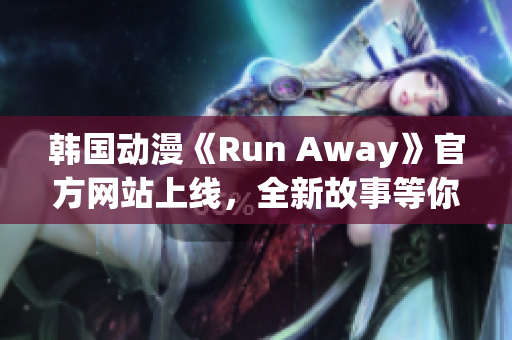 韓國(guó)動(dòng)漫《Run Away》官方網(wǎng)站上線，全新故事等你來(lái)探尋