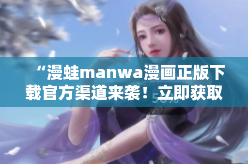 “漫蛙manwa漫畫正版下載官方渠道來(lái)襲！立即獲取最新熱門漫畫！”