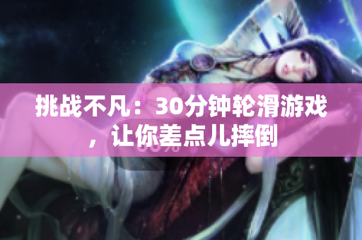 挑戰(zhàn)不凡：30分鐘輪滑游戲，讓你差點兒摔倒