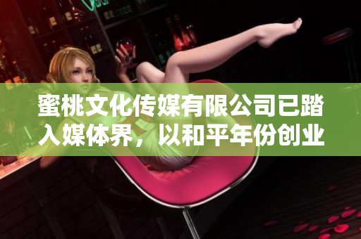 蜜桃文化傳媒有限公司已踏入媒體界，以和平年份創(chuàng)業(yè)。