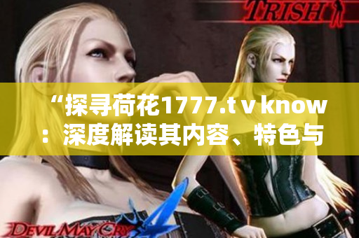“探尋荷花1777.tⅴknow：深度解讀其內容、特色與意義”