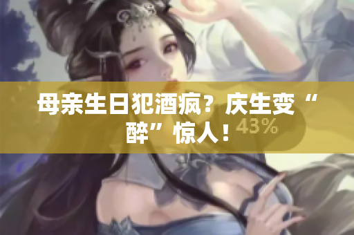 母親生日犯酒瘋？慶生變“醉”驚人！