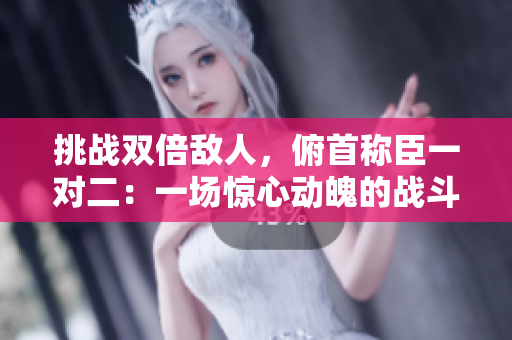 挑戰(zhàn)雙倍敵人，俯首稱臣一對(duì)二：一場驚心動(dòng)魄的戰(zhàn)斗