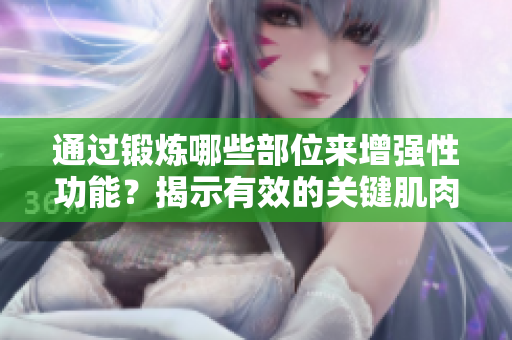 通過鍛煉哪些部位來增強(qiáng)性功能？揭示有效的關(guān)鍵肌肉群