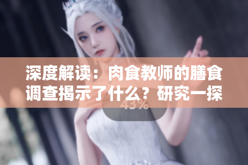 深度解讀：肉食教師的膳食調(diào)查揭示了什么？研究一探飲食對(duì)健康的影響