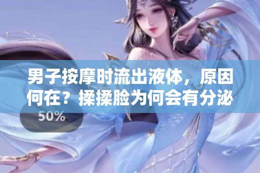 男子按摩時(shí)流出液體，原因何在？揉揉臉為何會(huì)有分泌物？