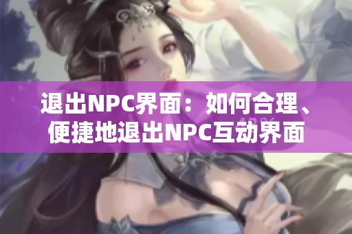 退出NPC界面：如何合理、便捷地退出NPC互動(dòng)界面