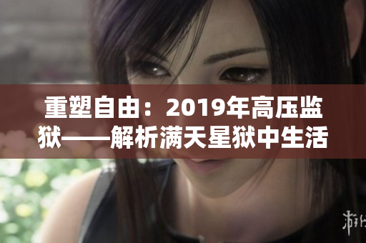 重塑自由：2019年高壓監(jiān)獄——解析滿(mǎn)天星獄中生活