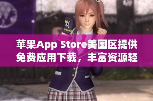 蘋果App Store美國(guó)區(qū)提供免費(fèi)應(yīng)用下載，豐富資源輕松獲取