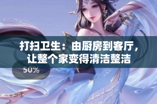 打掃衛(wèi)生：由廚房到客廳，讓整個(gè)家變得清潔整潔