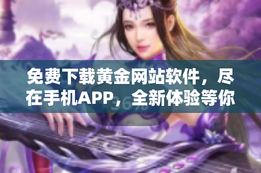 免費下載黃金網(wǎng)站軟件，盡在手機APP，全新體驗等你來！
